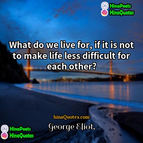 George Eliot Quotes | What do we live for, if it